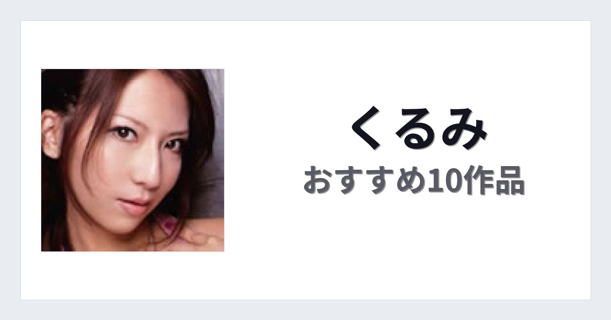 【2026年版】くるみおすすめ作品10選｜魅力・プロフィールまとめ