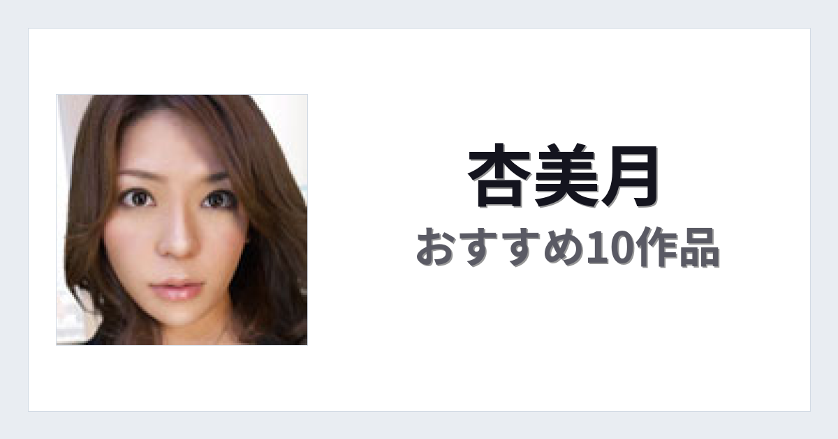 【2026年版】杏美月おすすめ作品10選｜魅力・プロフィールまとめ