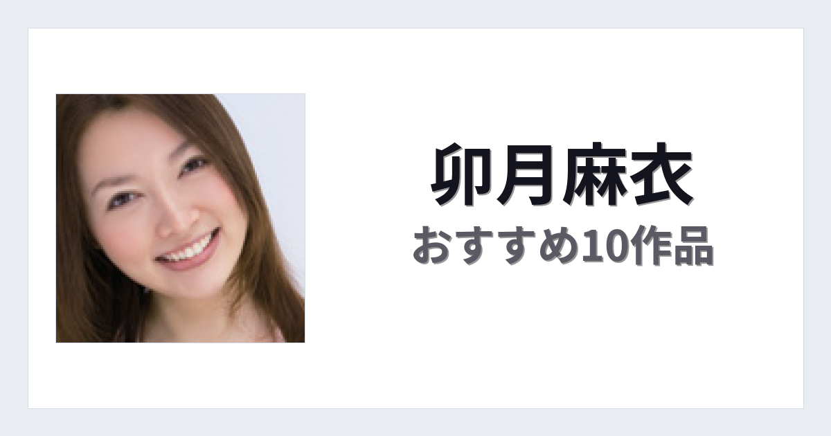 【2026年版】卯月麻衣おすすめ作品10選｜魅力・プロフィールまとめ