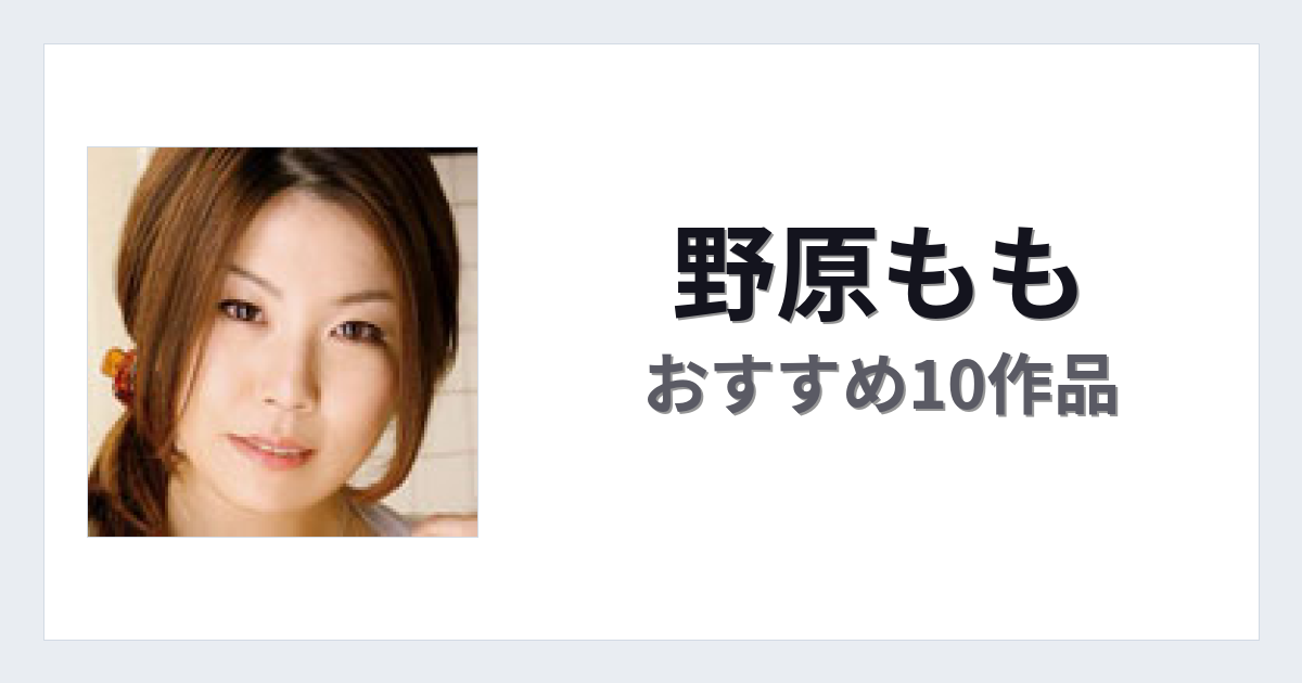 【2026年版】野原ももおすすめ作品10選｜魅力・プロフィールまとめ
