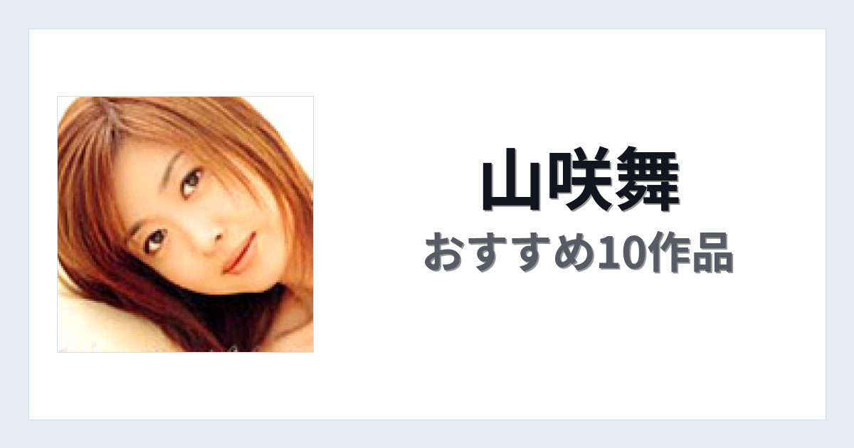 【2026年版】山咲舞おすすめ作品10選｜魅力・プロフィールまとめ