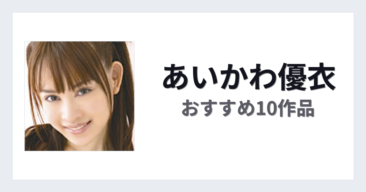 【2026年版】あいかわ優衣おすすめ作品10選｜魅力・プロフィールまとめ