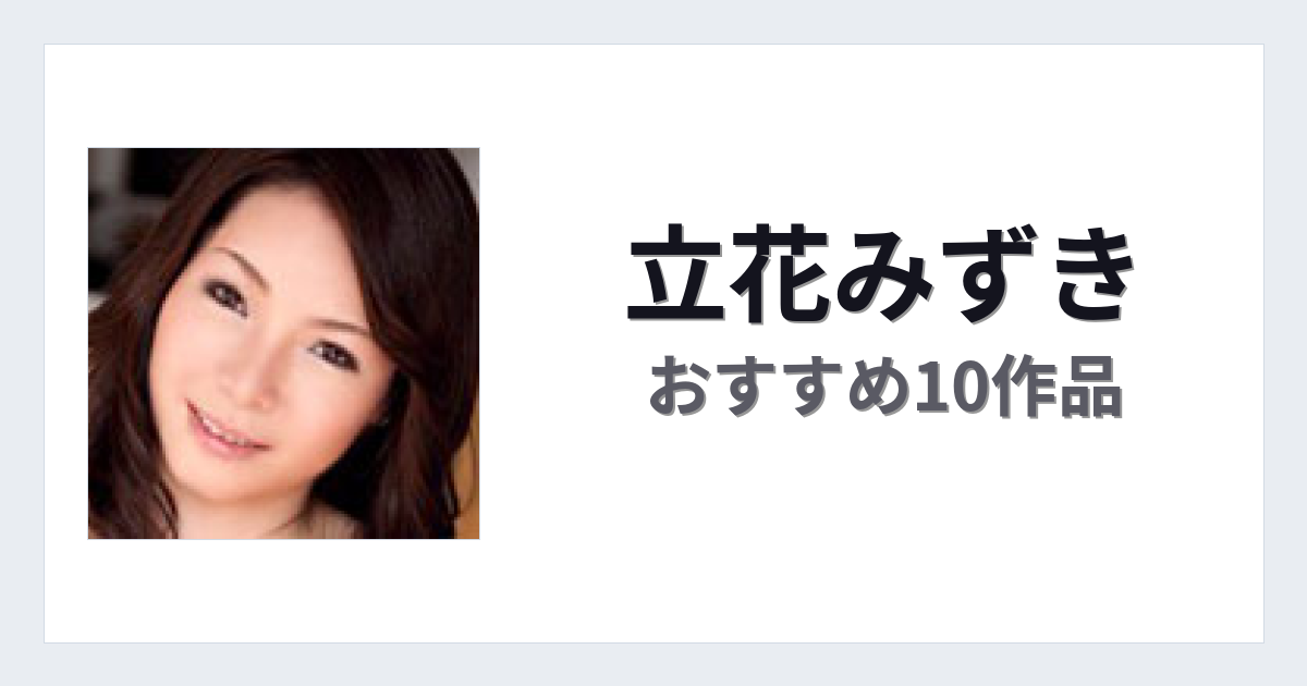 【2026年版】立花みずきおすすめ作品10選｜魅力・プロフィールまとめ