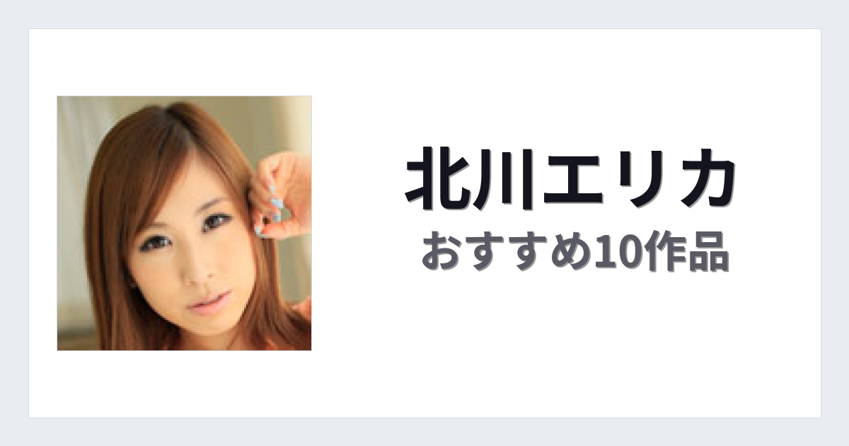 【2026年版】北川エリカおすすめ作品10選｜魅力・プロフィールまとめ