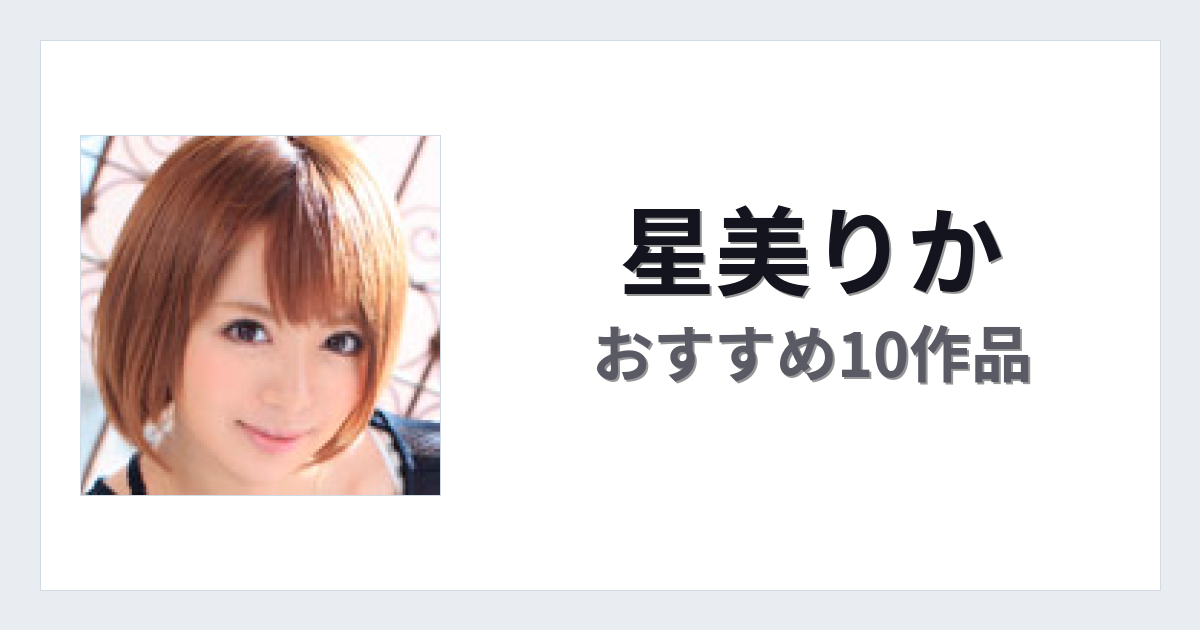 【2026年版】星美りかおすすめ作品10選｜魅力・プロフィールまとめ