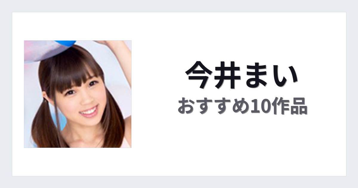 【2026年版】今井まいおすすめ作品10選｜魅力・プロフィールまとめ