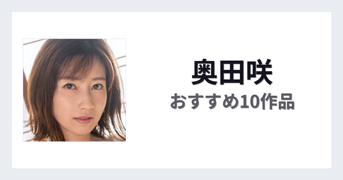 【2026年版】奥田咲おすすめ作品10選｜魅力・プロフィールまとめ