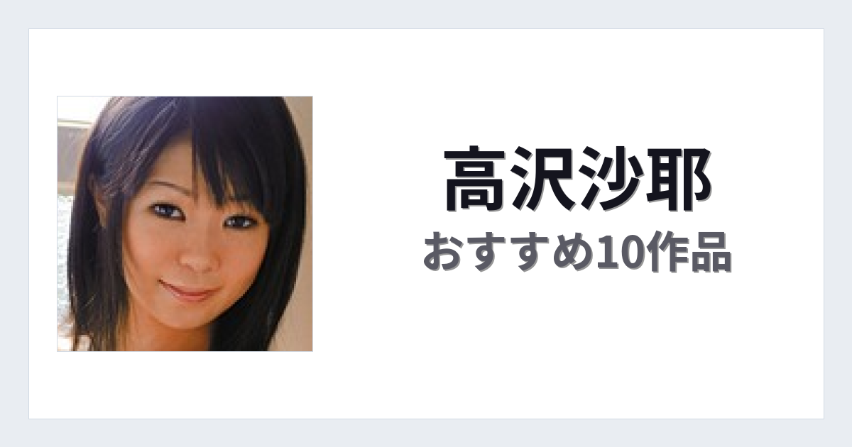 【2026年版】高沢沙耶おすすめ作品10選｜魅力・プロフィールまとめ