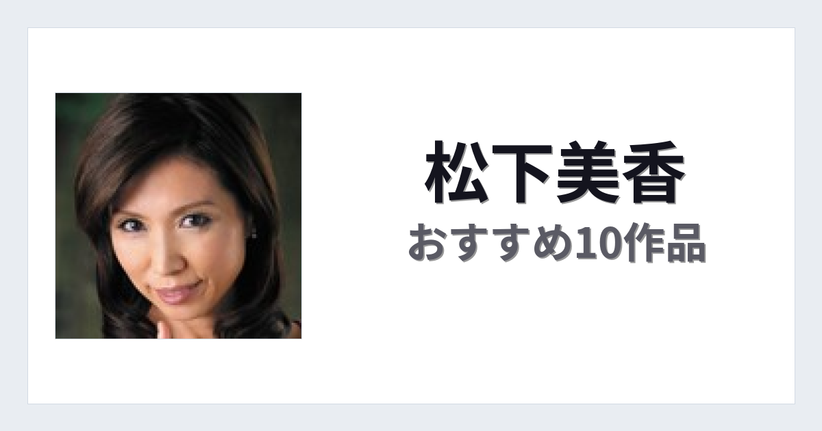 【2026年版】松下美香おすすめ作品10選｜魅力・プロフィールまとめ