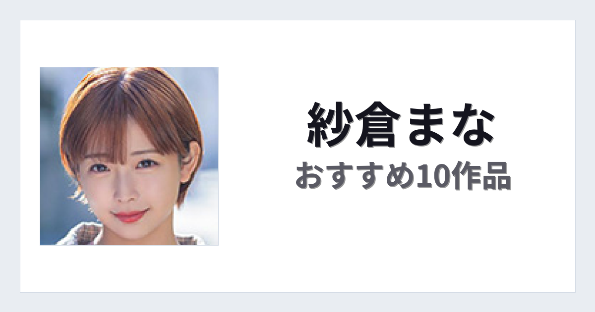 【2026年版】紗倉まなおすすめ作品10選｜魅力・プロフィールまとめ