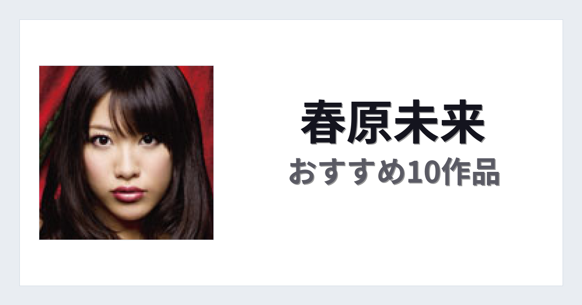 【2026年版】春原未来おすすめ作品10選｜魅力・プロフィールまとめ