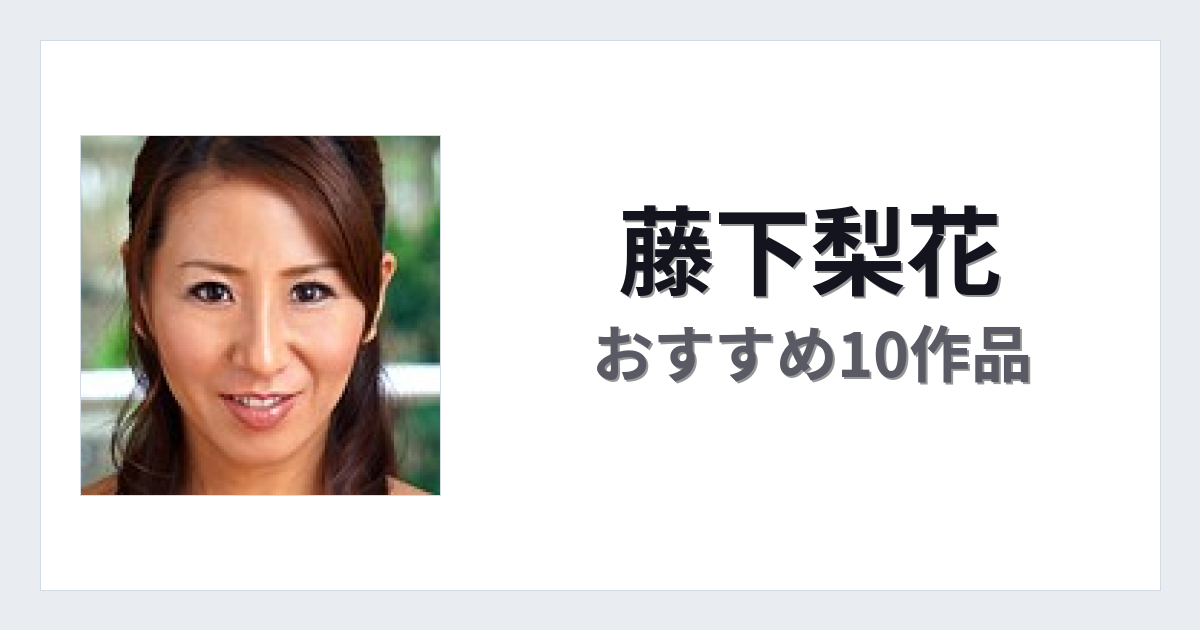 【2026年版】藤下梨花おすすめ作品10選｜魅力・プロフィールまとめ