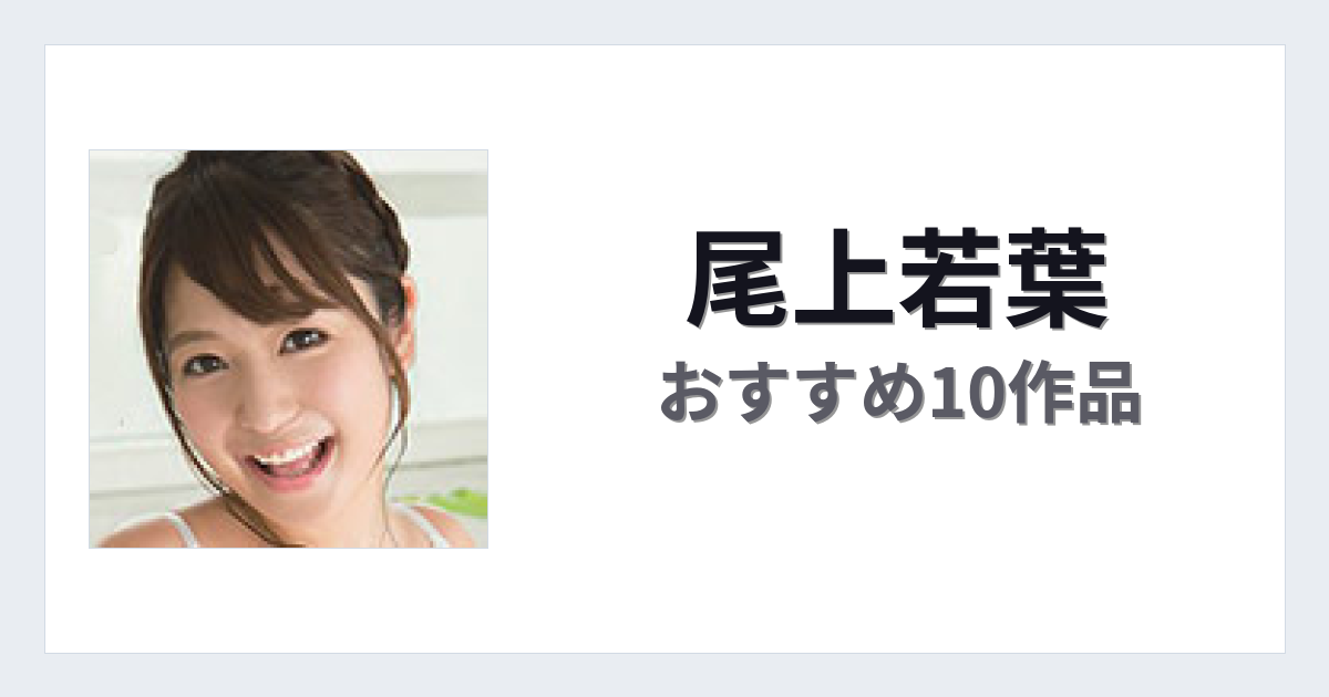 【2026年版】尾上若葉おすすめ作品10選｜魅力・プロフィールまとめ