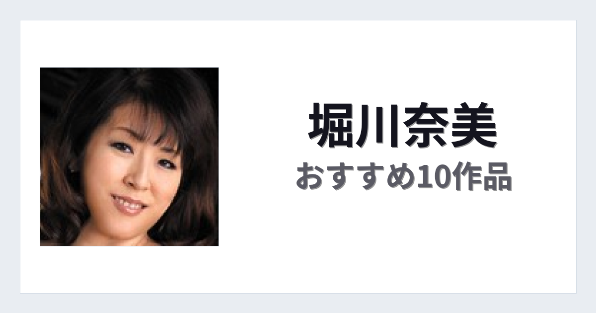 【2026年版】堀川奈美おすすめ作品10選｜魅力・プロフィールまとめ