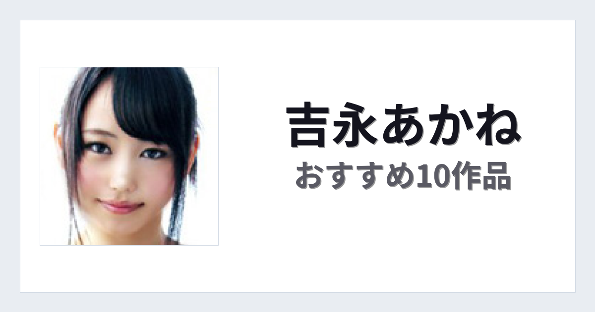 【2026年版】吉永あかねおすすめ作品10選｜魅力・プロフィールまとめ