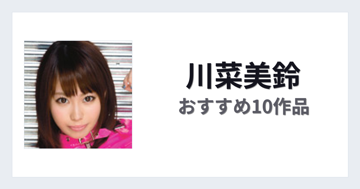 【2026年版】川菜美鈴おすすめ作品10選｜魅力・プロフィールまとめ