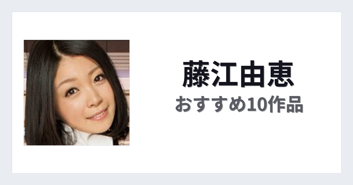 【2026年版】藤江由恵おすすめ作品10選｜魅力・プロフィールまとめ