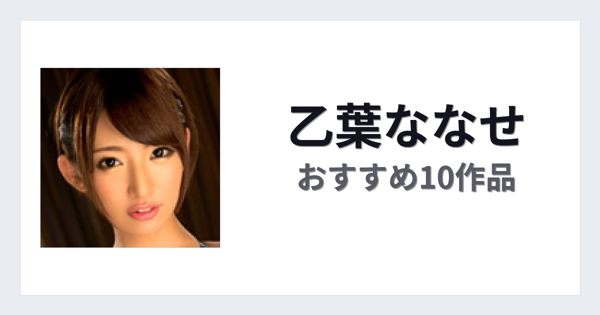 【2026年版】乙葉ななせおすすめ作品10選｜魅力・プロフィールまとめ