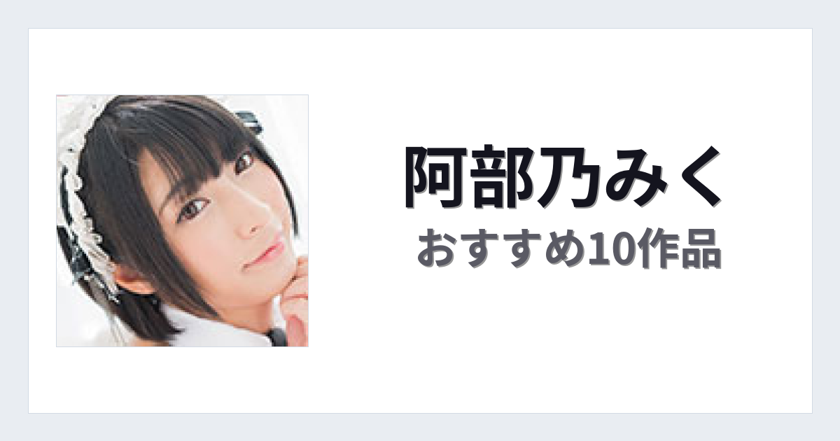 【2026年版】阿部乃みくおすすめ作品10選｜魅力・プロフィールまとめ