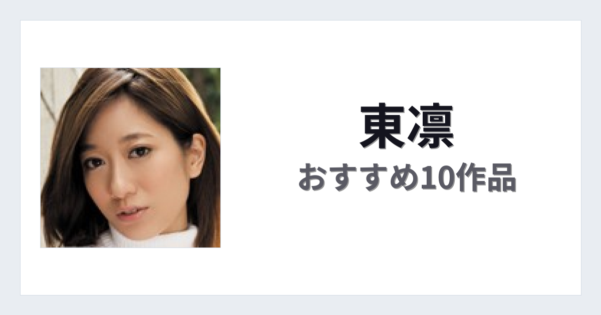 【2026年版】東凛おすすめ作品10選｜魅力・プロフィールまとめ