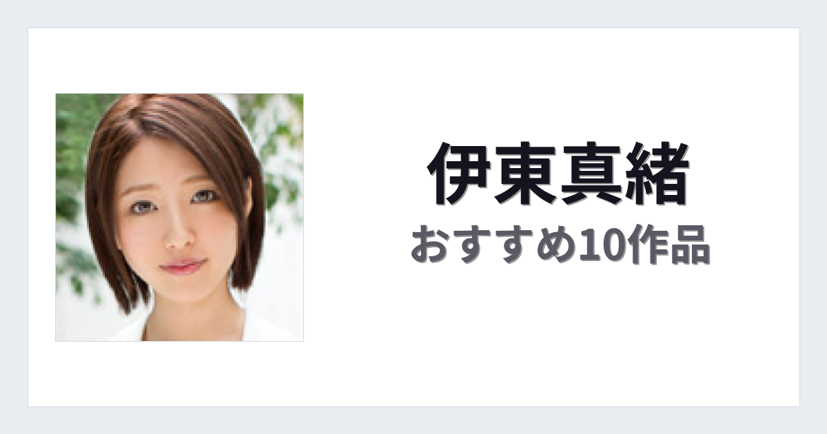 【2026年版】伊東真緒おすすめ作品10選｜魅力・プロフィールまとめ