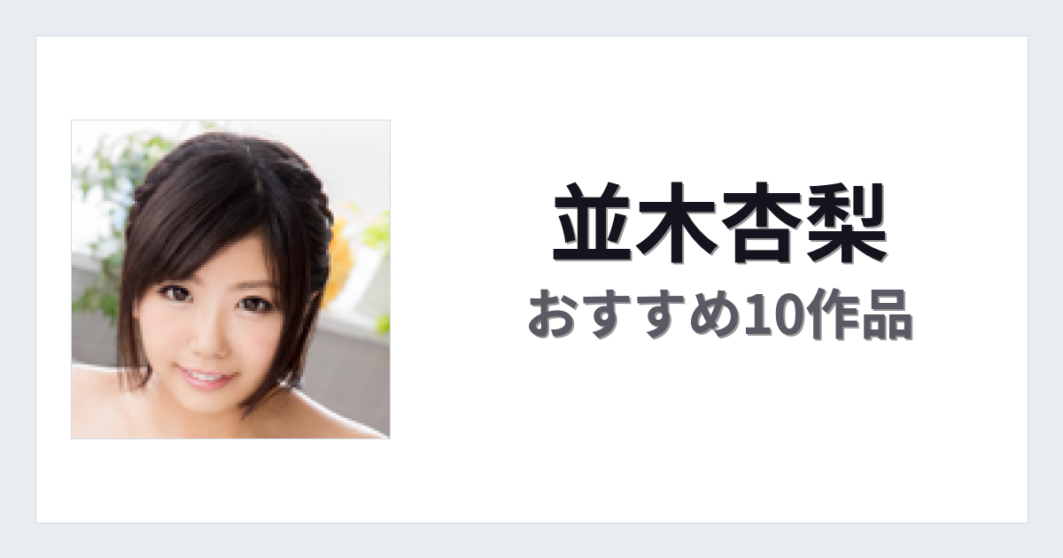 【2026年版】並木杏梨おすすめ作品10選｜魅力・プロフィールまとめ