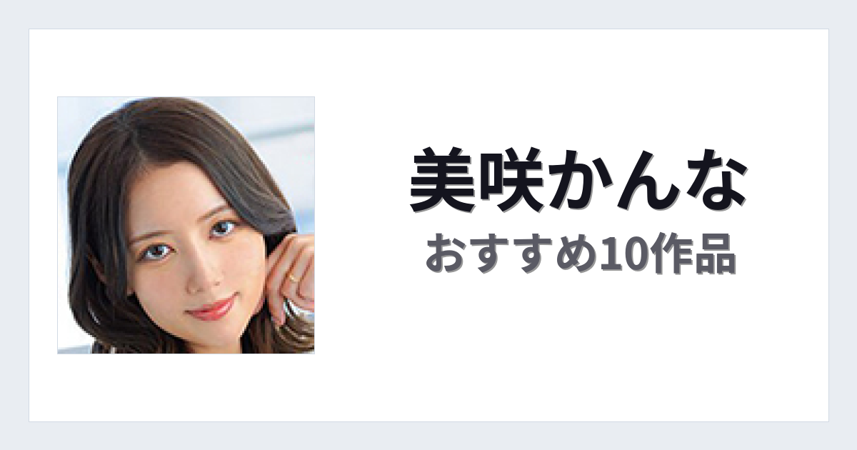 【2026年版】美咲かんなおすすめ作品10選｜魅力・プロフィールまとめ