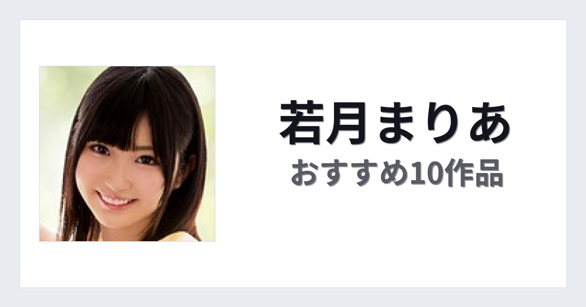 【2026年版】若月まりあおすすめ作品10選｜魅力・プロフィールまとめ