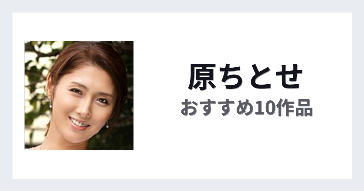 【2026年版】原ちとせおすすめ作品10選｜魅力・プロフィールまとめ