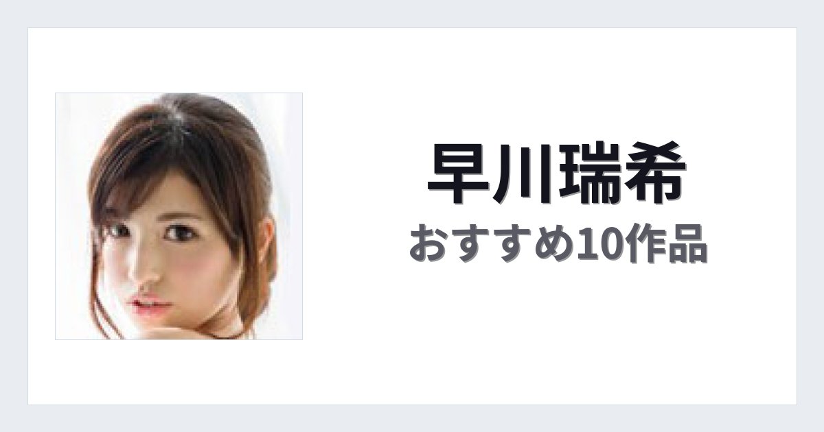 【2026年版】早川瑞希おすすめ作品10選｜魅力・プロフィールまとめ