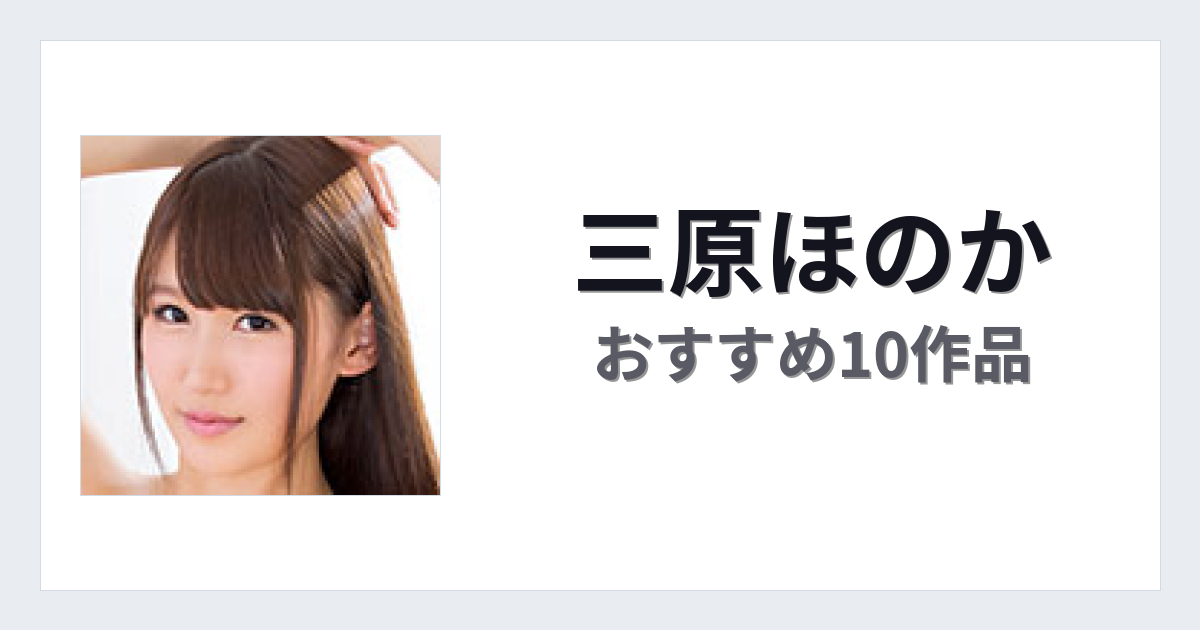 【2026年版】三原ほのかおすすめ作品10選｜魅力・プロフィールまとめ