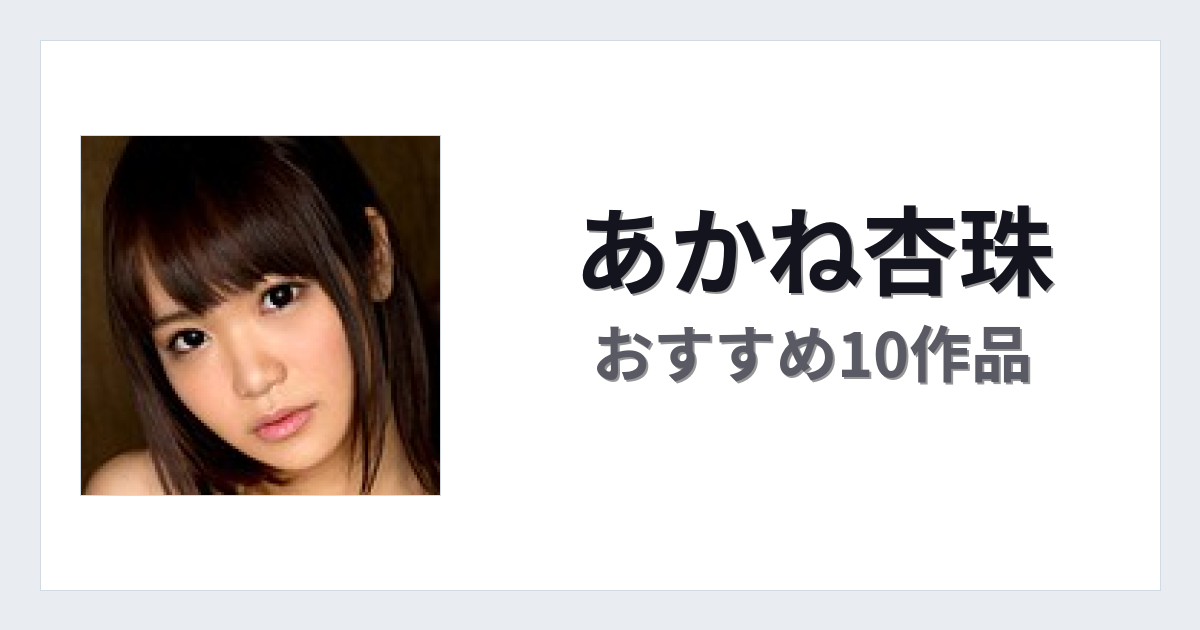 【2026年版】あかね杏珠おすすめ作品10選｜魅力・プロフィールまとめ