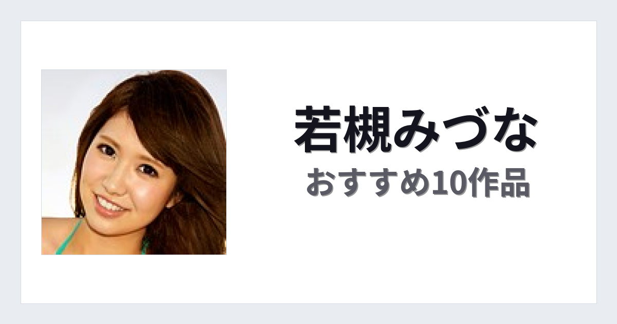 【2026年版】若槻みづなおすすめ作品10選｜魅力・プロフィールまとめ