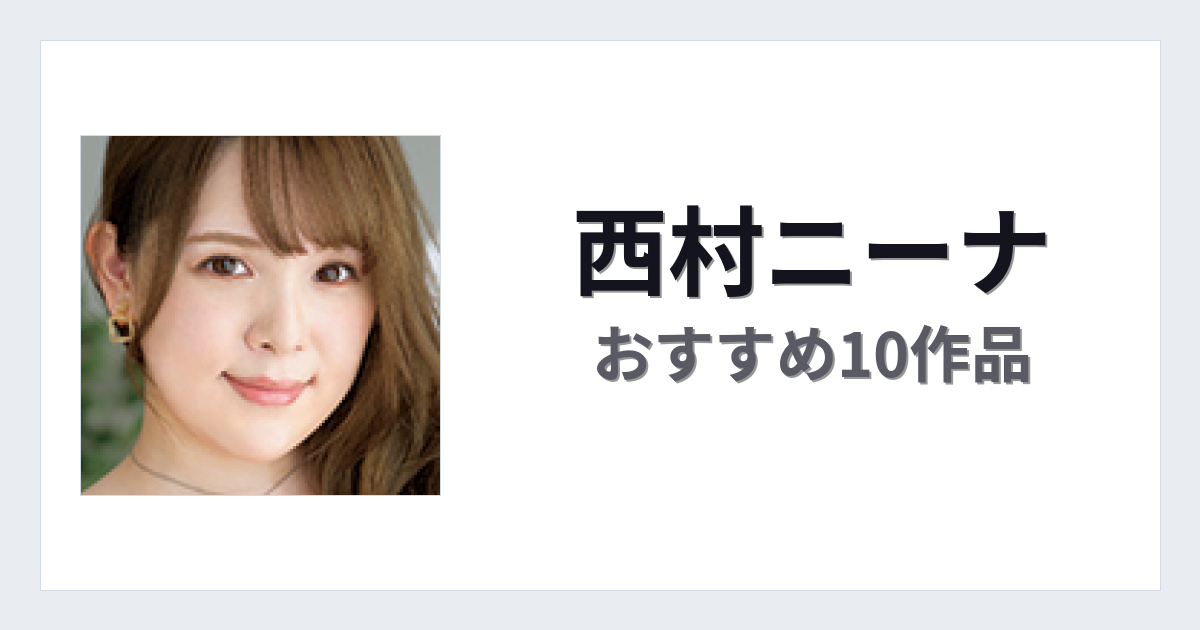 【2026年版】西村ニーナおすすめ作品10選｜魅力・プロフィールまとめ