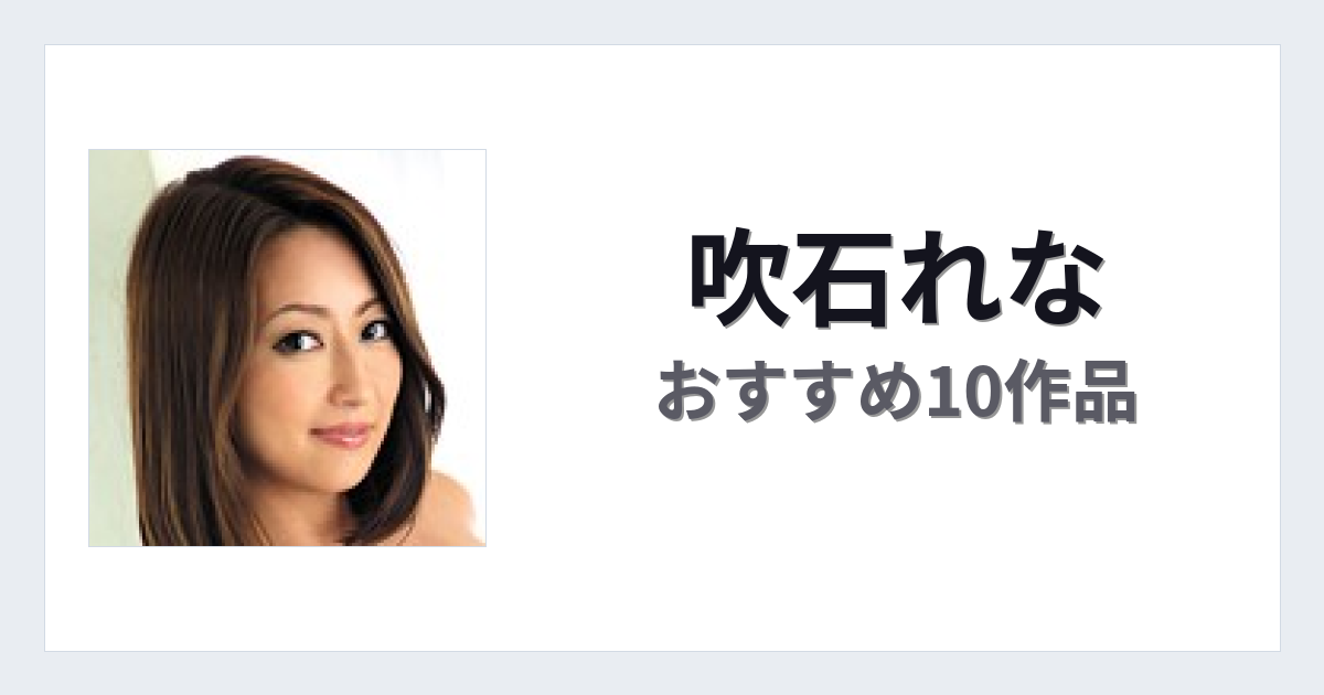 【2026年版】吹石れなおすすめ作品10選｜魅力・プロフィールまとめ