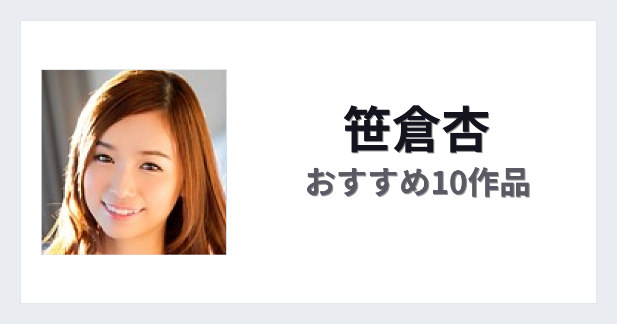 【2026年版】笹倉杏おすすめ作品10選｜魅力・プロフィールまとめ