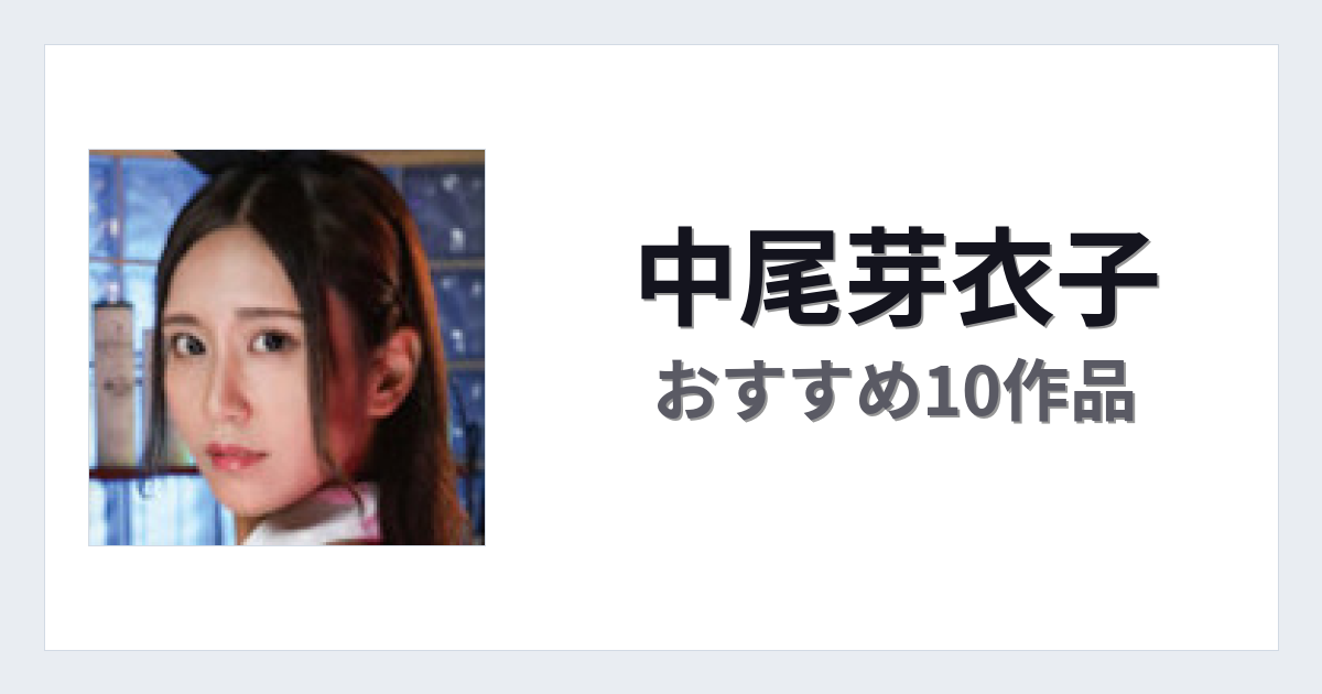【2026年版】中尾芽衣子おすすめ作品10選｜魅力・プロフィールまとめ