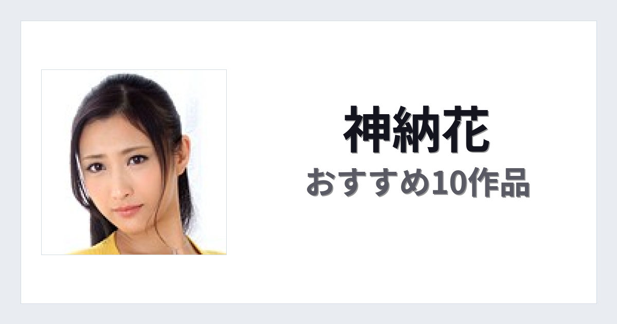 【2026年版】神納花おすすめ作品10選｜魅力・プロフィールまとめ