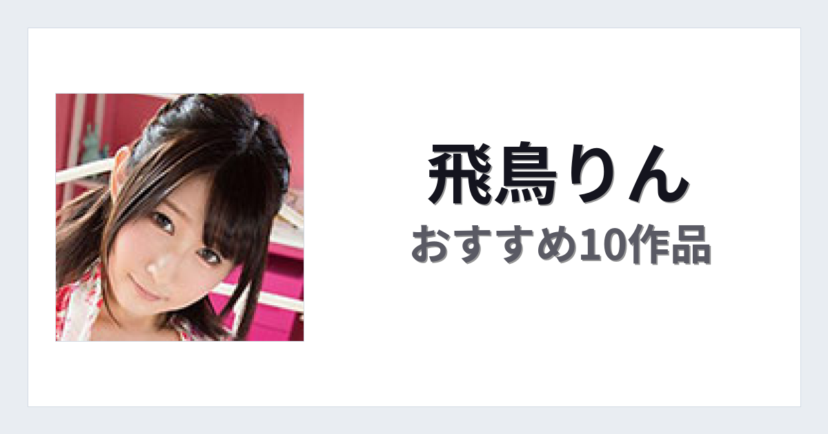 【2026年版】飛鳥りんおすすめ作品10選｜魅力・プロフィールまとめ