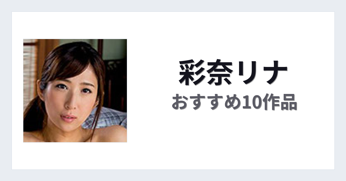 【2026年版】彩奈リナおすすめ作品10選｜魅力・プロフィールまとめ