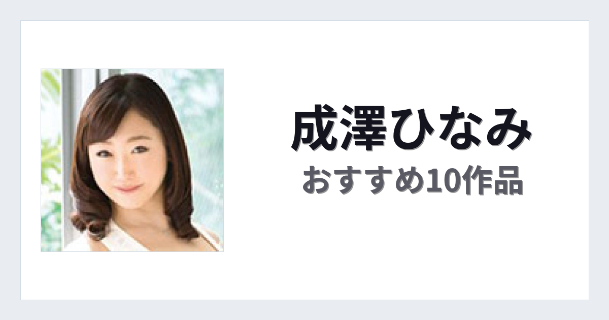 【2026年版】成澤ひなみおすすめ作品10選｜魅力・プロフィールまとめ