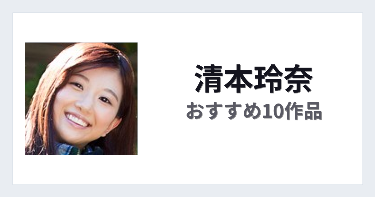 【2026年版】清本玲奈おすすめ作品10選｜魅力・プロフィールまとめ