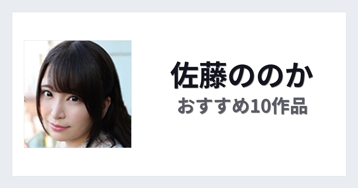 【2026年版】佐藤ののかおすすめ作品10選｜魅力・プロフィールまとめ