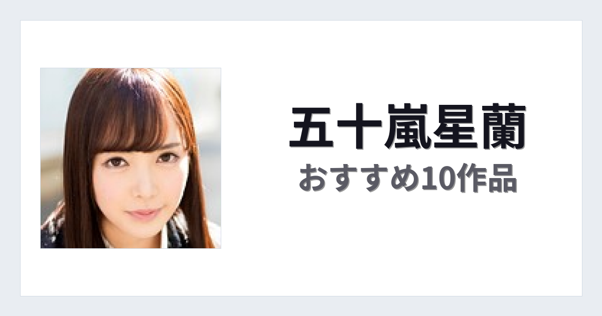 【2026年版】五十嵐星蘭おすすめ作品10選｜魅力・プロフィールまとめ
