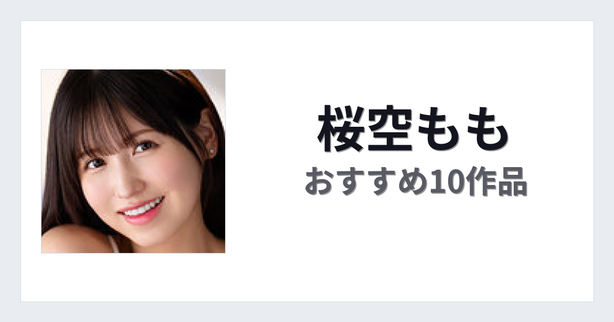 【2026年版】桜空ももおすすめ作品10選｜魅力・プロフィールまとめ