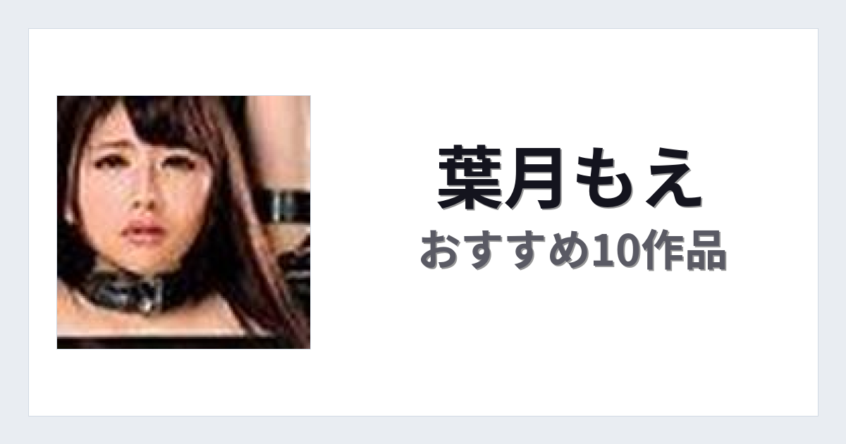 【2026年版】葉月もえおすすめ作品10選｜魅力・プロフィールまとめ