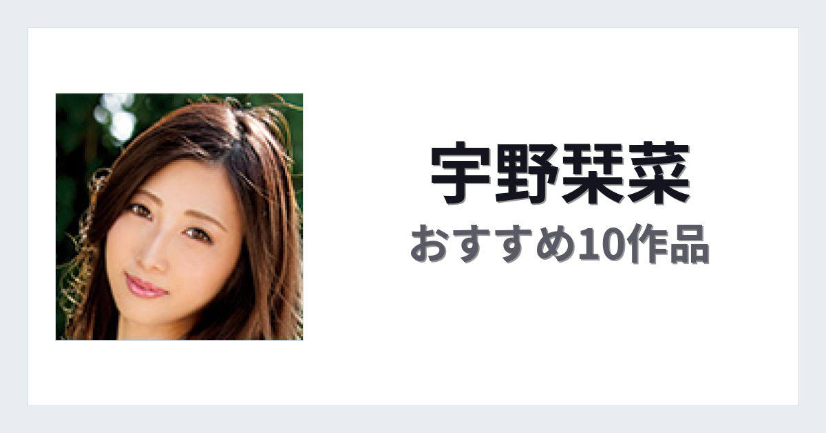 【2026年版】宇野栞菜おすすめ作品10選｜魅力・プロフィールまとめ