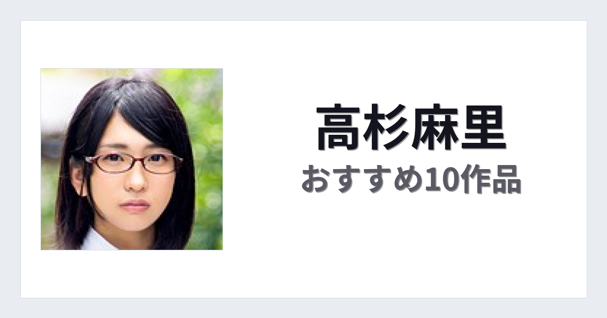 【2026年版】高杉麻里おすすめ作品10選｜魅力・プロフィールまとめ