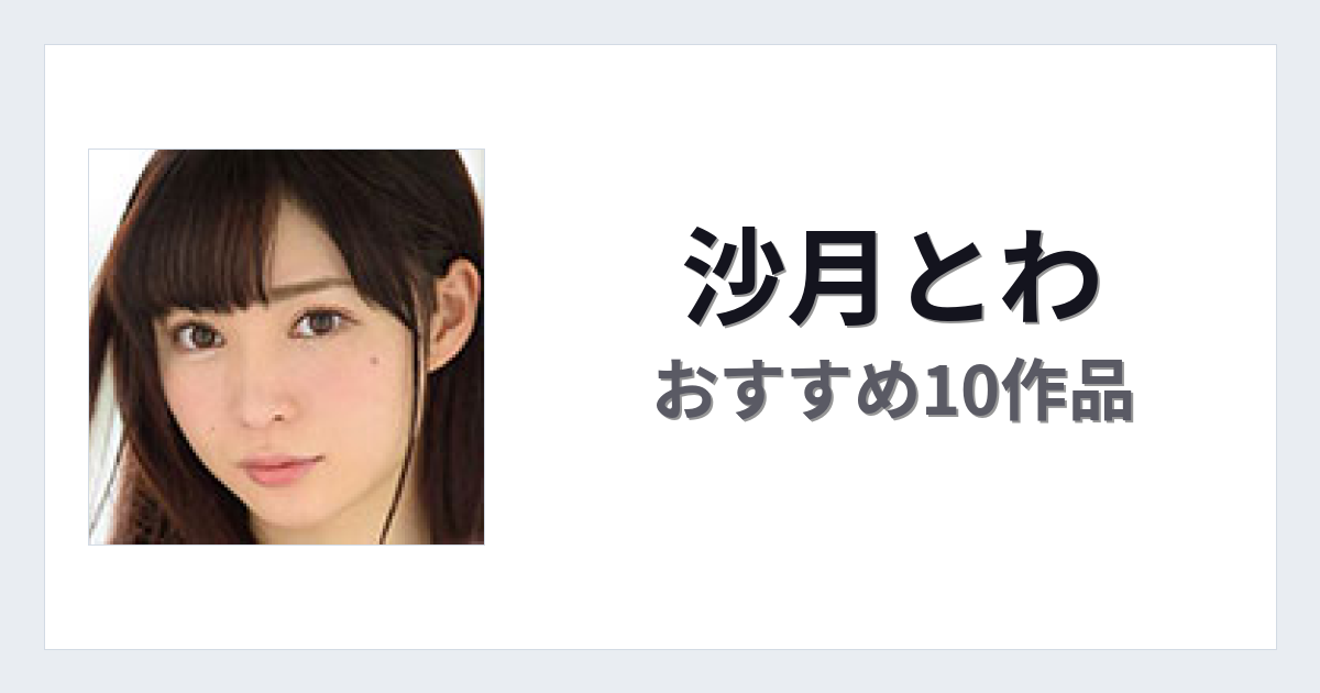 【2026年版】沙月とわおすすめ作品10選｜魅力・プロフィールまとめ