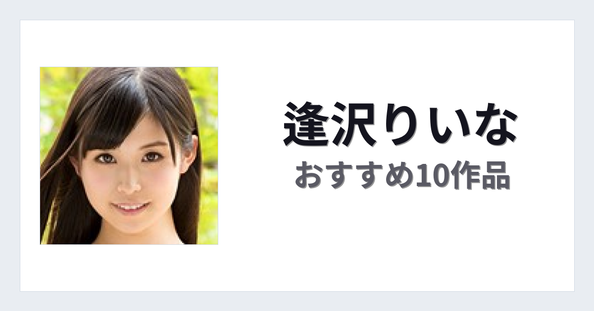 【2026年版】逢沢りいなおすすめ作品10選｜魅力・プロフィールまとめ